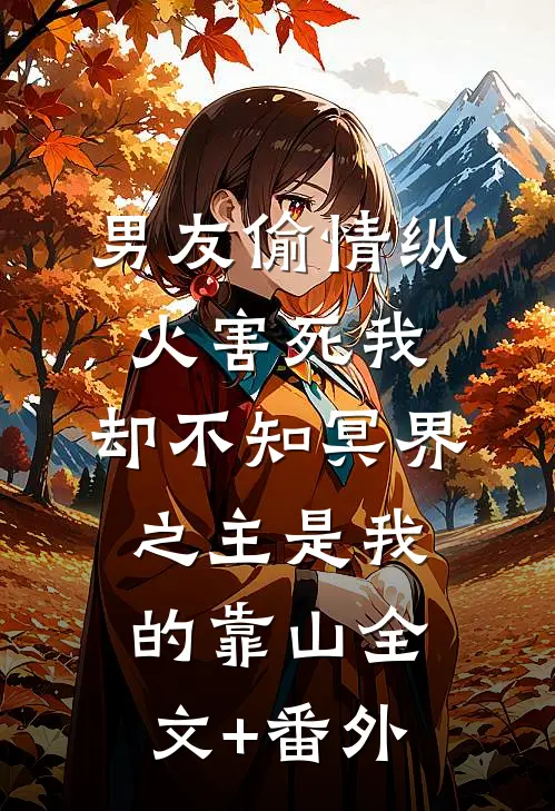 男友偷情纵火害死我，却不知冥界之主是我的靠山全文+番外