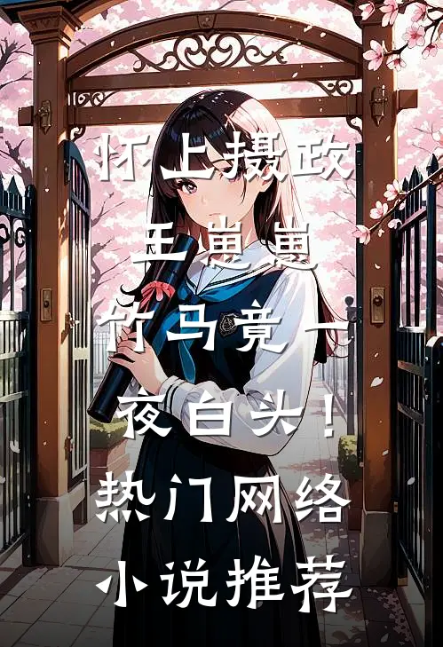 怀上摄政王崽崽，竹马竟一夜白头！热门网络小说推荐