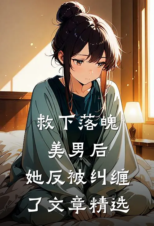 救下落魄美男后,她反被纠缠了文章精选