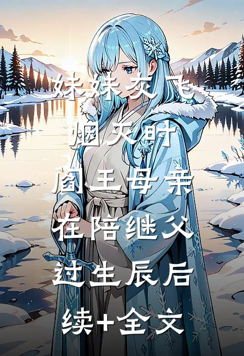 妹妹灰飞烟灭时，阎王母亲在陪继父过生辰后续+全文
