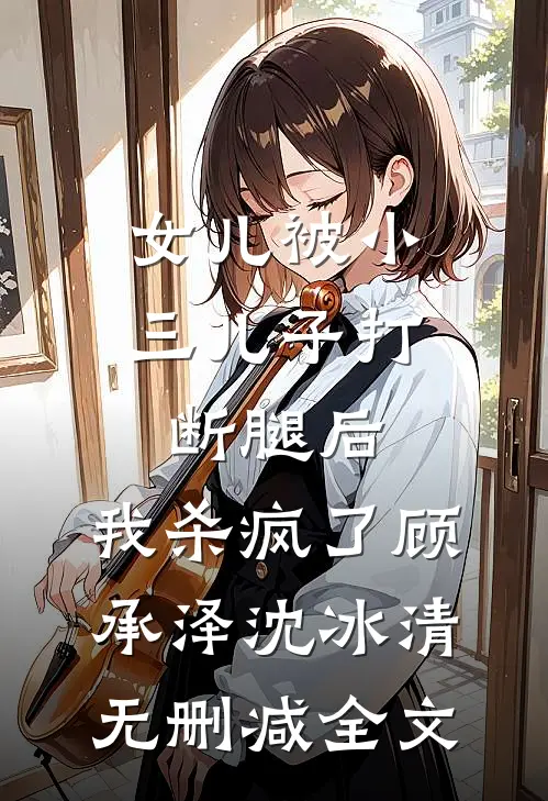 女儿被小三儿子打断腿后，我杀疯了顾承泽沈冰清无删减全文