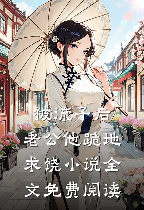 被流子后，老公他跪地求饶小说全文免费阅读