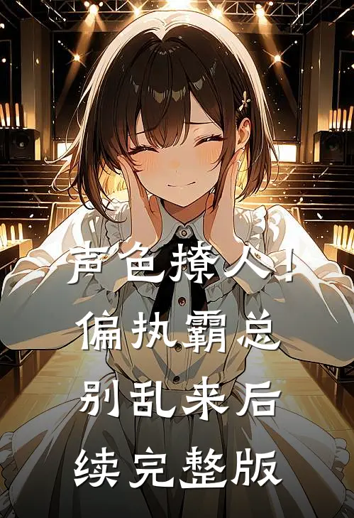 声色撩人！偏执霸总别乱来后续完整版