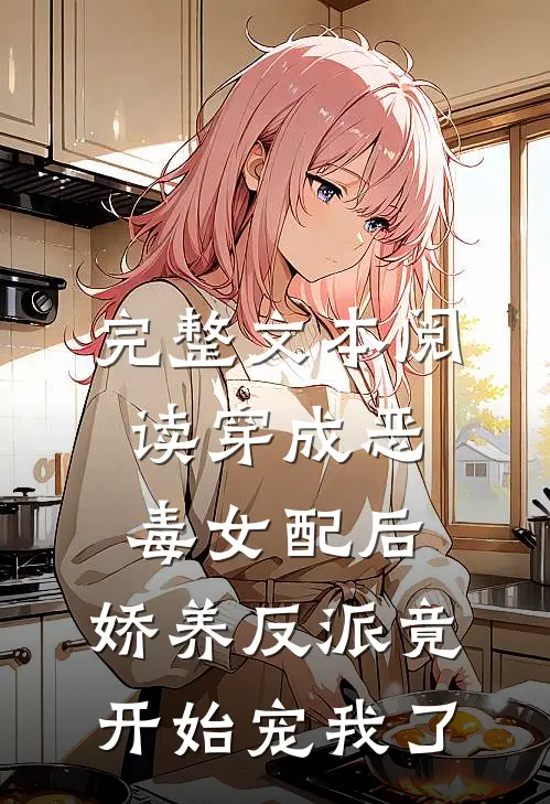 完整文本阅读穿成恶毒女配后，娇养反派竟开始宠我了