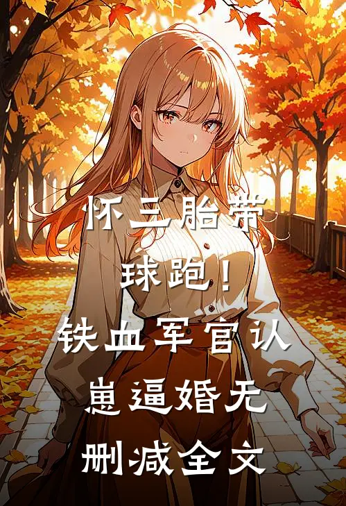 怀三胎带球跑！铁血军官认崽逼婚无删减全文