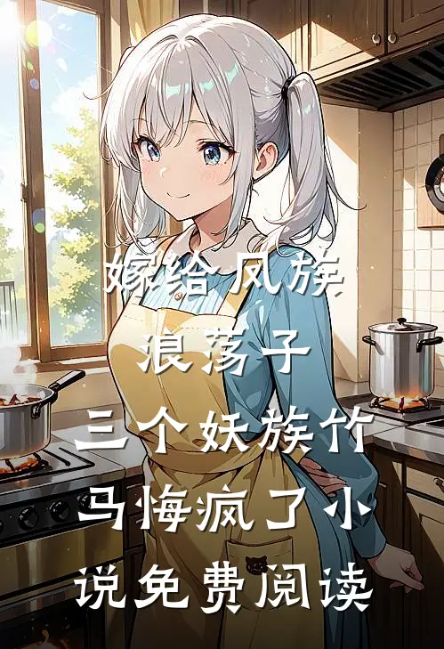 嫁给凤族浪荡子，三个妖族竹马悔疯了小说免费阅读