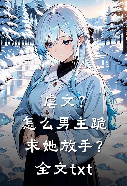 虐文？怎么男主跪求她放手？全文txt