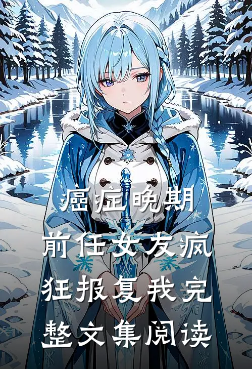 癌症晚期，前任女友疯狂报复我完整文集阅读