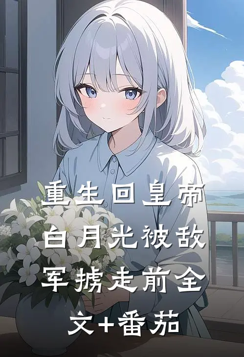 重生回皇帝白月光被敌军掳走前全文+番茄