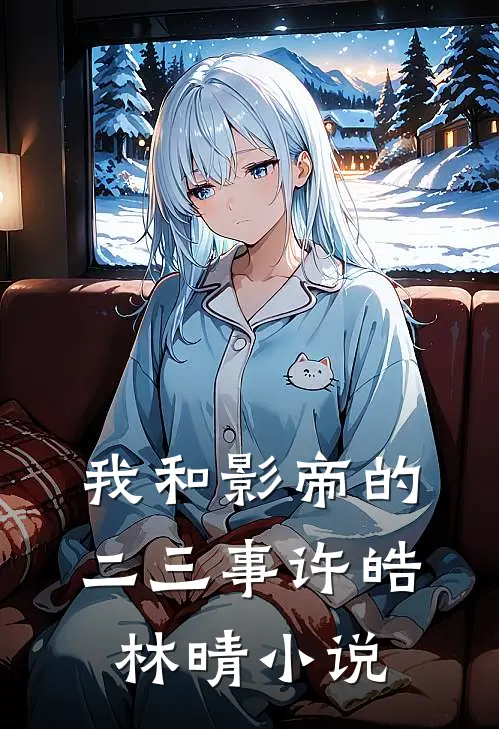 我和影帝的二三事许皓林晴小说