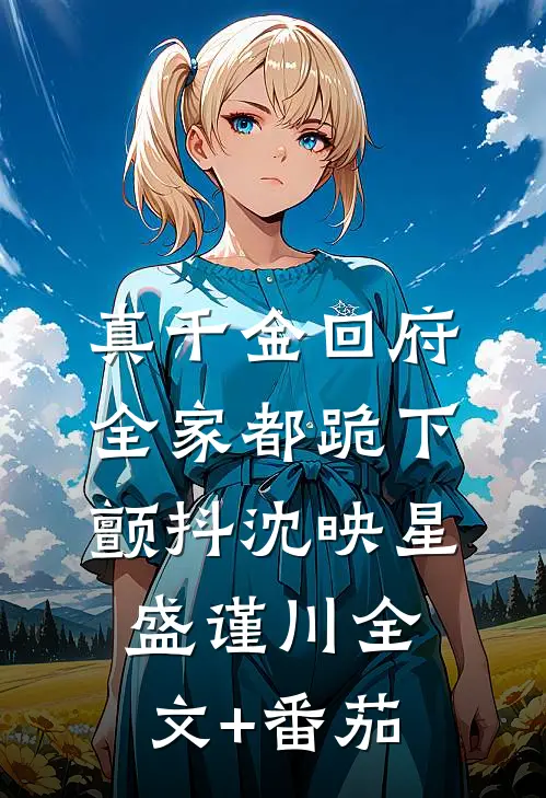 真千金回府，全家都跪下颤抖沈映星盛谨川全文+番茄