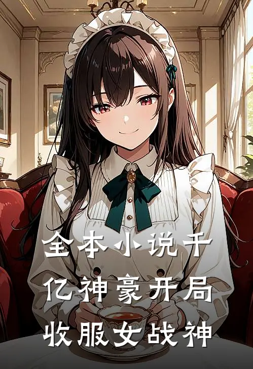 全本小说千亿神豪开局收服女战神