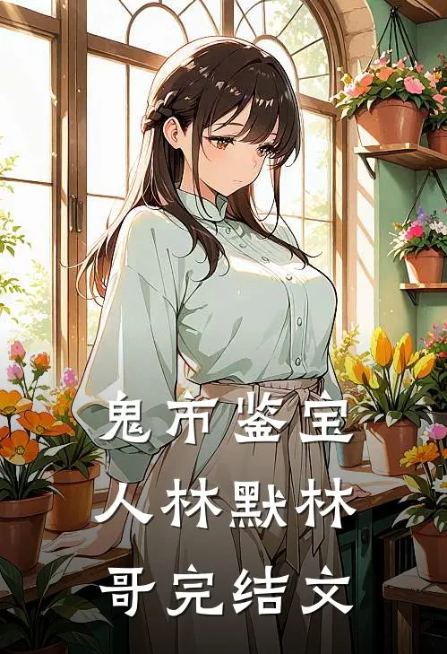 鬼市鉴宝人林默林哥完结文