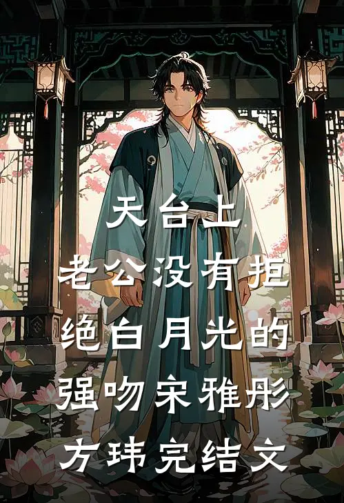 天台上，老公没有拒绝白月光的强吻宋雅彤方玮完结文