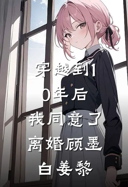 穿越到10年后，我同意了离婚顾墨白姜黎