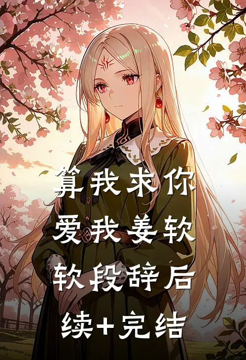 算我求你，爱我姜软软段辞后续+完结