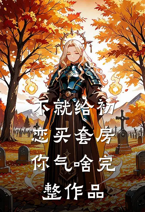 不就给初恋买套房，你气啥完整作品