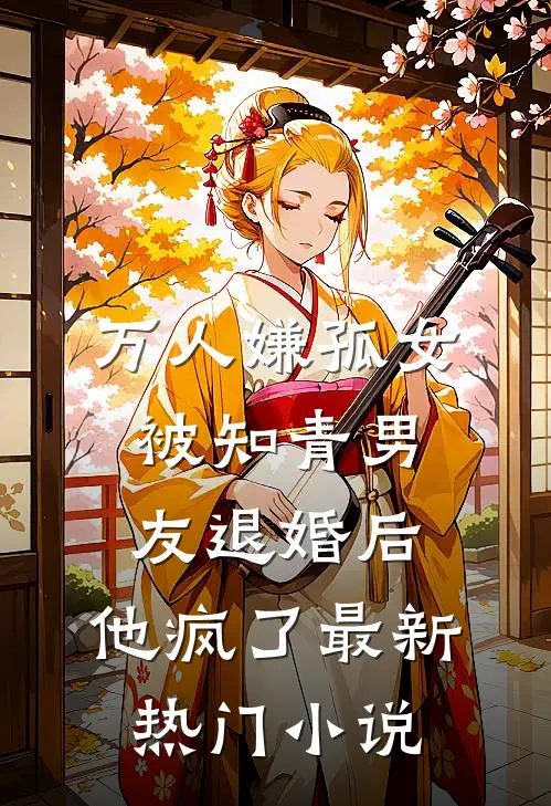 万人嫌孤女被知青男友退婚后，他疯了最新热门小说