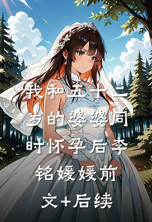 我和五十二岁的婆婆同时怀孕后李铭媛媛前文+后续