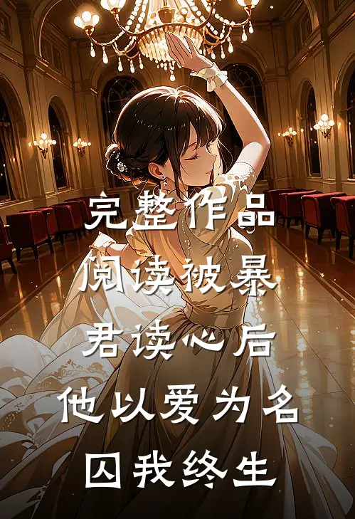 完整作品阅读被暴君读心后，他以爱为名囚我终生