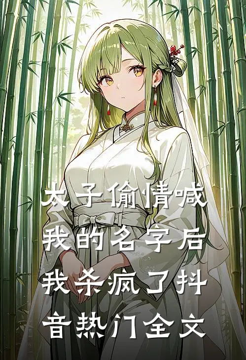 太子偷情喊我的名字后，我杀疯了抖音热门全文
