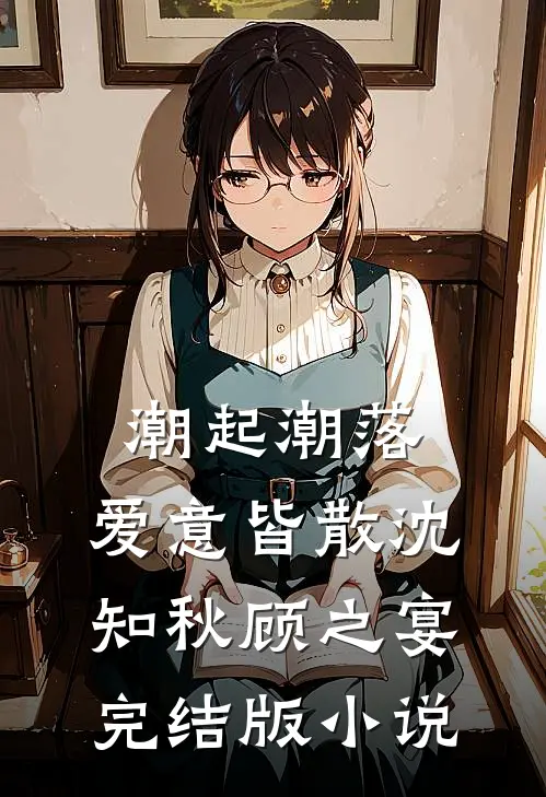 潮起潮落，爱意皆散沈知秋顾之宴完结版小说