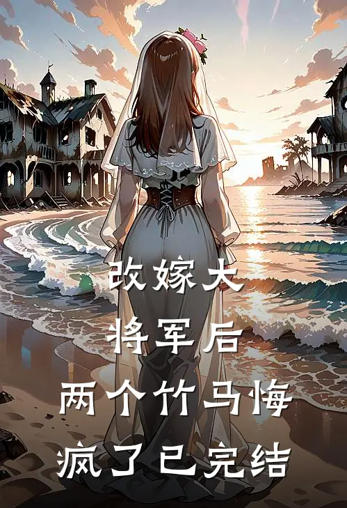 改嫁大将军后，两个竹马悔疯了已完结