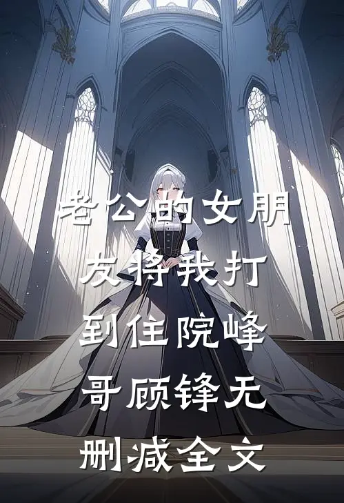 老公的女朋友将我打到住院峰哥顾锋无删减全文