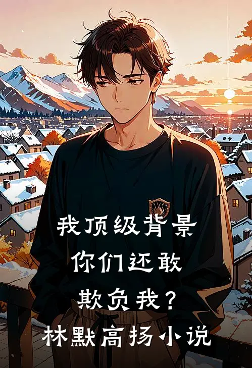 我顶级背景，你们还敢欺负我？林默高扬小说