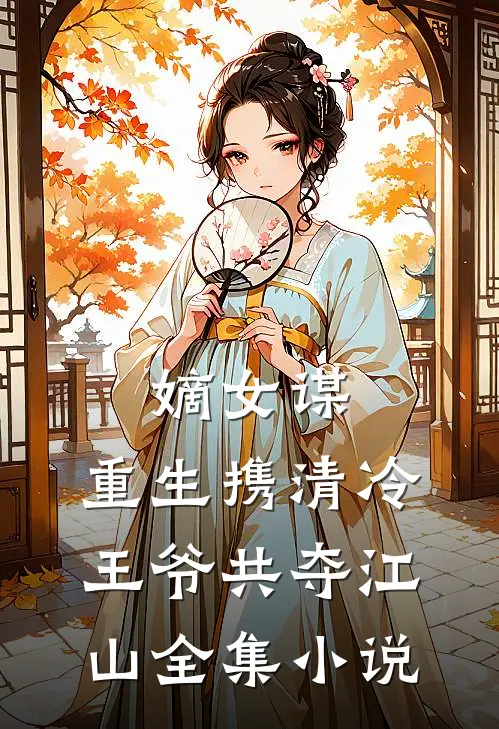 嫡女谋：重生携清冷王爷共夺江山全集小说