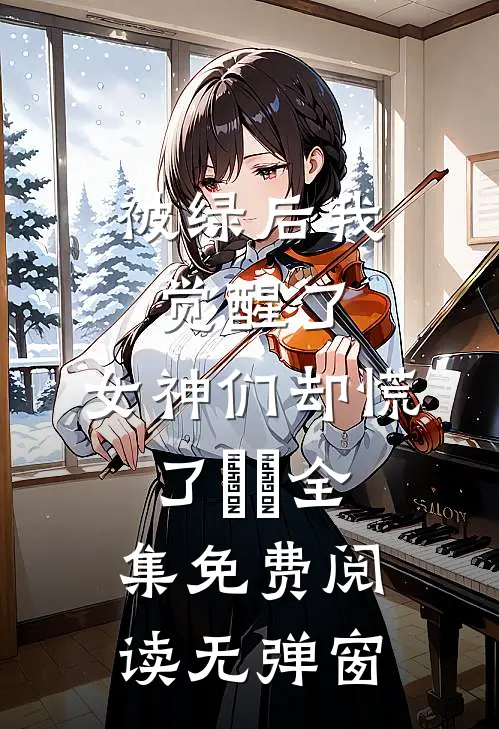 被绿后我觉醒了，女神们却慌了​​全集免费阅读无弹窗