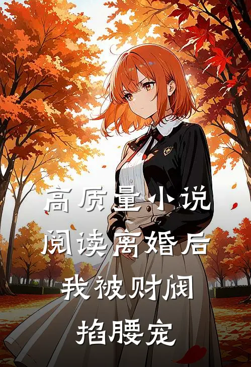 高质量小说阅读离婚后，我被财阀掐腰宠