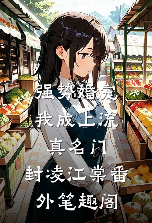 强势婚宠，我成上流真名门：封凌江棠番外笔趣阁