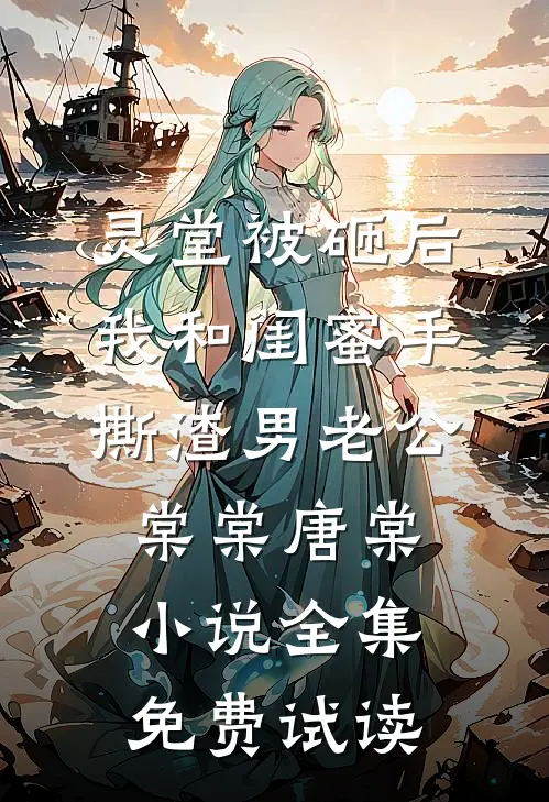 灵堂被砸后，我和闺蜜手撕渣男老公棠棠唐棠小说全集免费试读