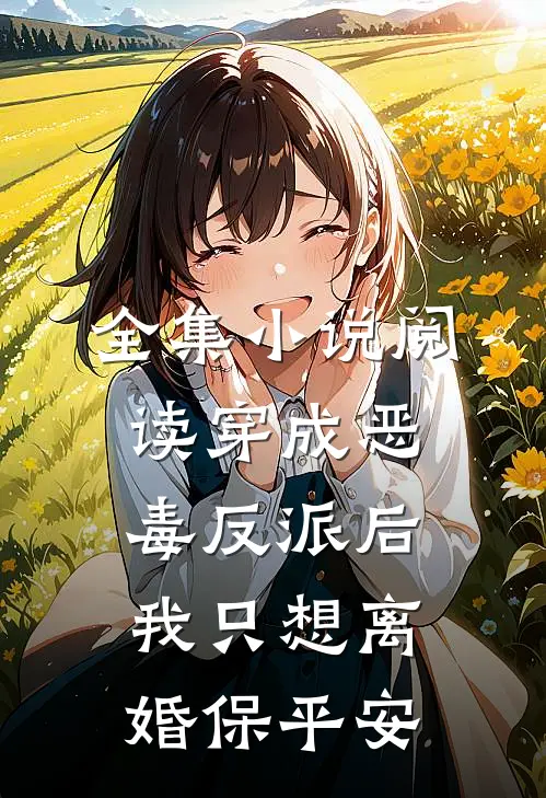 全集小说阅读穿成恶毒反派后，我只想离婚保平安