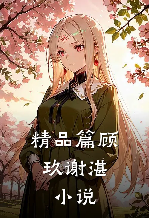 精品篇顾玖谢湛,小说