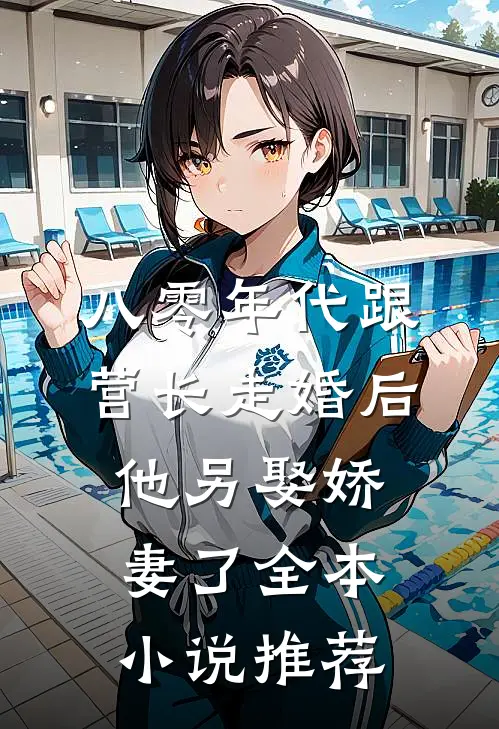 八零年代跟营长走婚后，他另娶娇妻了全本小说推荐