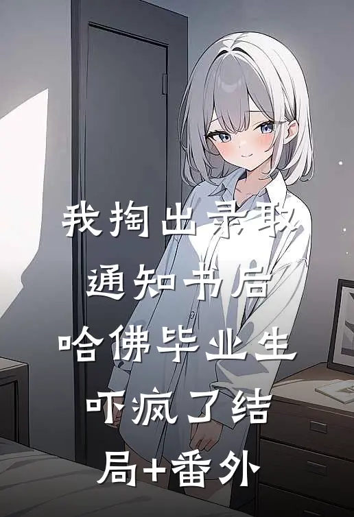 我掏出录取通知书后，哈佛毕业生吓疯了结局+番外