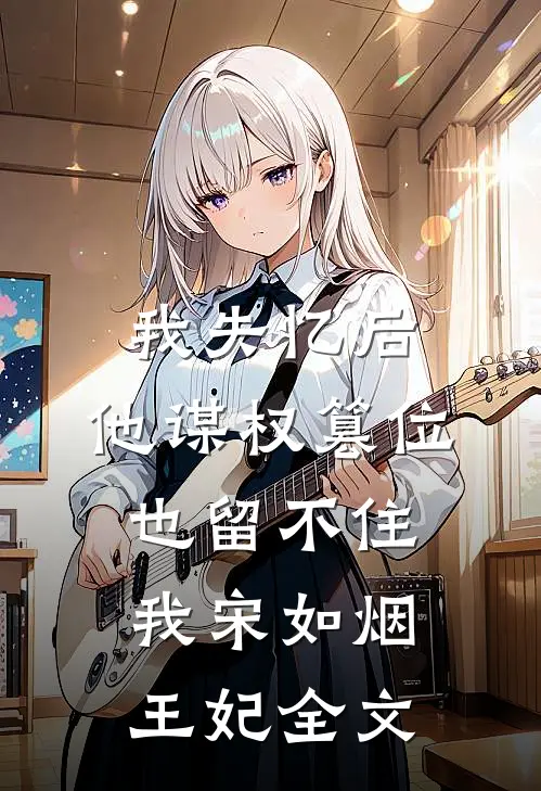 我失忆后，他谋权篡位也留不住我宋如烟王妃全文