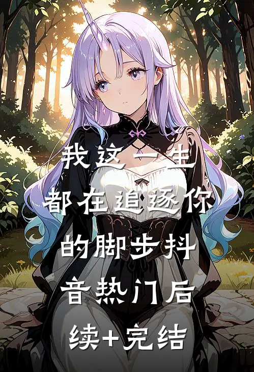 我这一生，都在追逐你的脚步抖音热门后续+完结
