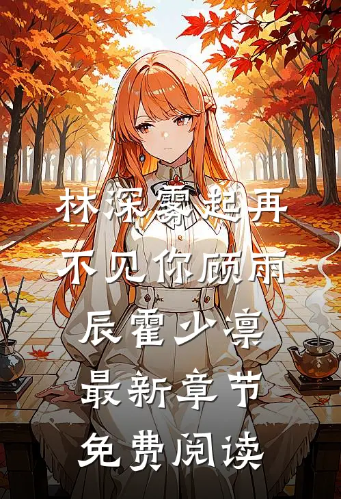 林深雾起再不见你顾雨辰霍少凛最新章节免费阅读
