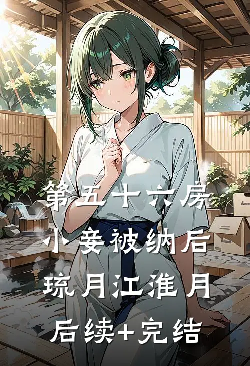 第五十六房小妾被纳后琉月江淮月后续+完结