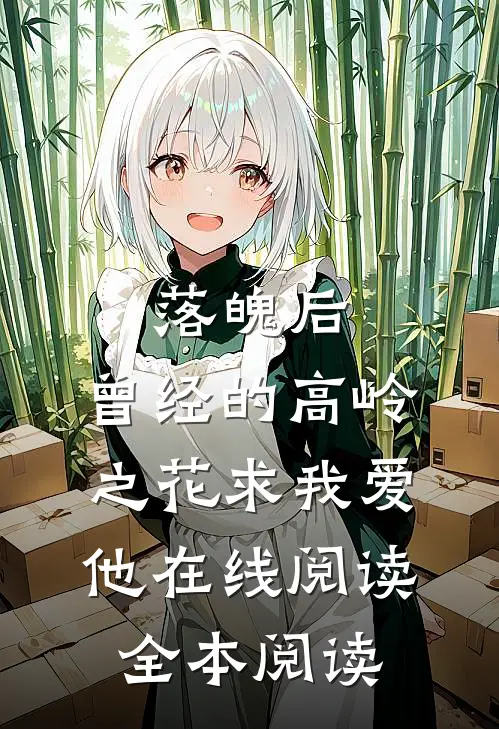 落魄后，曾经的高岭之花求我爱他在线阅读全本阅读