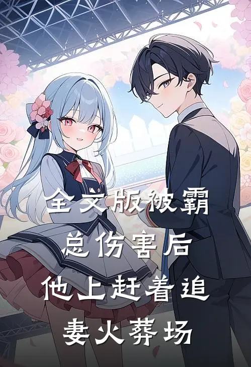 全文版被霸总伤害后，他上赶着追妻火葬场