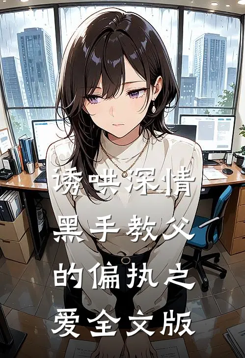 诱哄深情：黑手教父的偏执之爱全文版