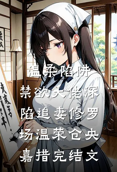 温柔陷阱：禁欲大佬深陷追妻修罗场温荣仓央嘉措完结文