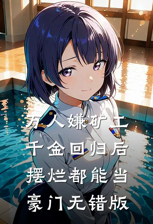 万人嫌矿工千金回归后，摆烂都能当豪门无错版