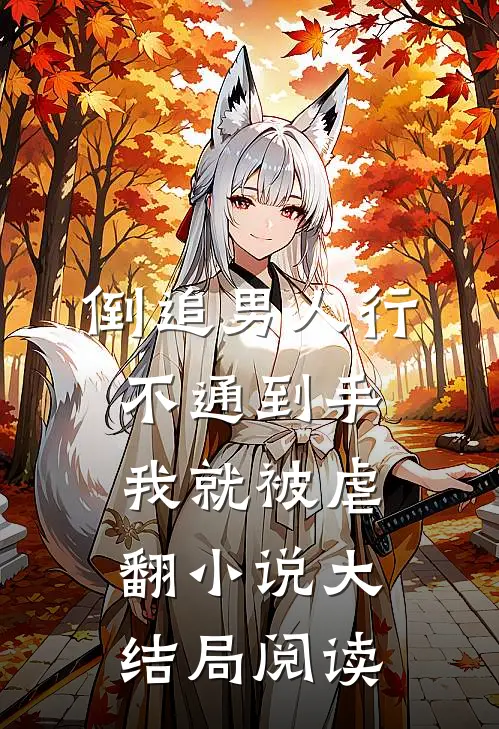 倒追男人行不通到手我就被虐翻小说大结局阅读