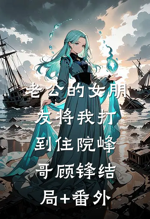 老公的女朋友将我打到住院峰哥顾锋结局+番外