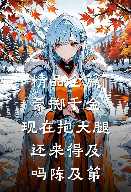 精品全篇豪掷千金:现在抱大腿还来得及吗陈及第